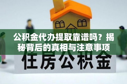 旺苍公积金代办提取靠谱吗？揭秘背后的真相与注意事项