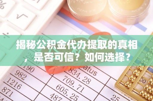 旺苍揭秘公积金代办提取的真相，是否可信？如何选择？