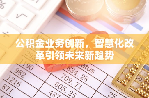 旺苍公积金业务创新，智慧化改革引领未来新趋势