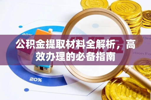 旺苍公积金提取材料全解析，高效办理的必备指南