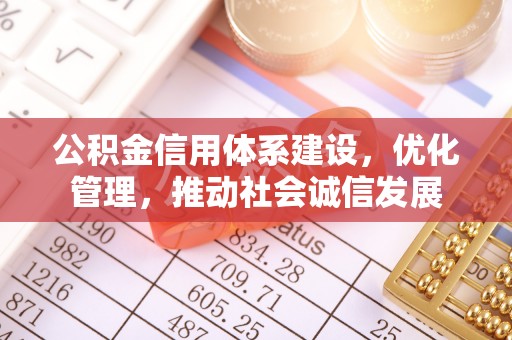 旺苍公积金信用体系建设，优化管理，推动社会诚信发展