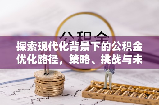 旺苍探索现代化背景下的公积金优化路径，策略、挑战与未来展望