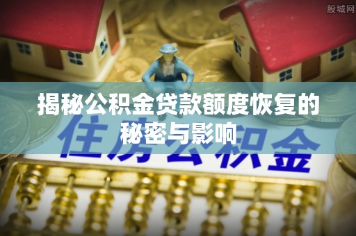 旺苍揭秘公积金贷款额度恢复的秘密与影响