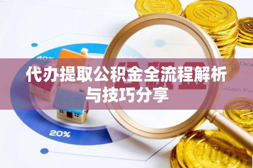 旺苍代办提取公积金全流程解析与技巧分享