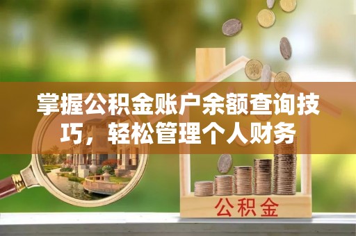 旺苍掌握公积金账户余额查询技巧，轻松管理个人财务