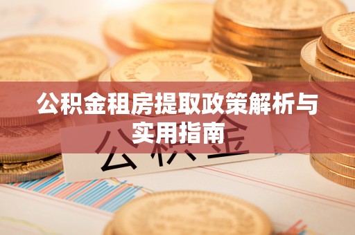 旺苍公积金租房提取政策解析与实用指南