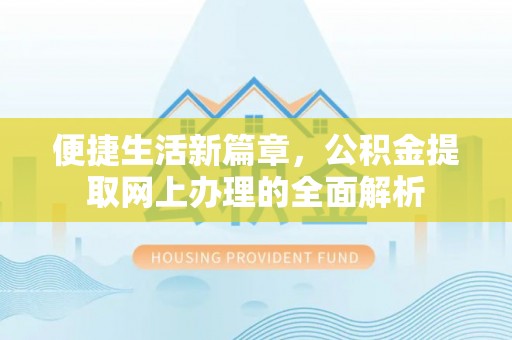 旺苍便捷生活新篇章，公积金提取网上办理的全面解析