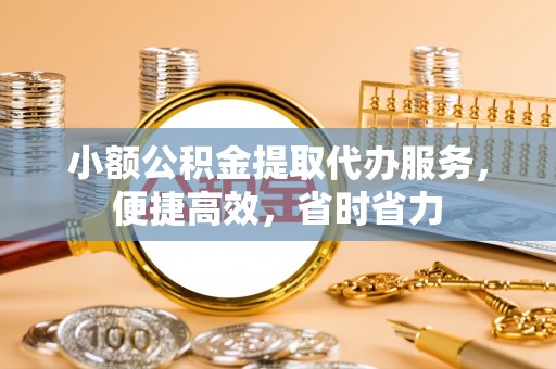 旺苍小额公积金提取代办服务，便捷高效，省时省力