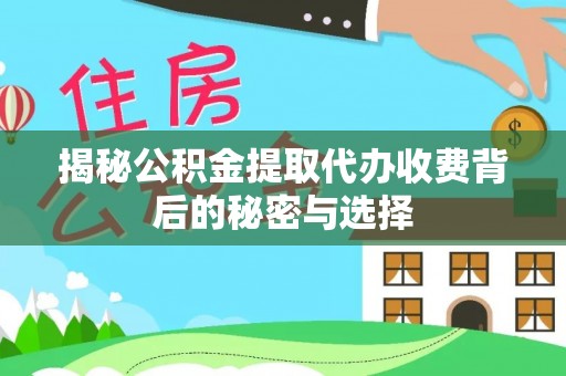 旺苍揭秘公积金提取代办收费背后的秘密与选择