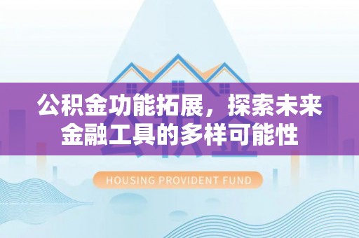 旺苍公积金功能拓展，探索未来金融工具的多样可能性