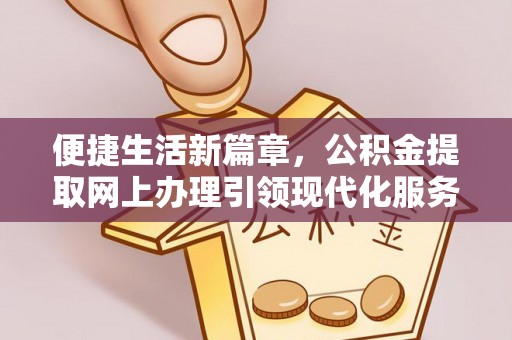 旺苍便捷生活新篇章，公积金提取网上办理引领现代化服务