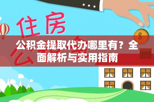 旺苍公积金提取代办哪里有？全面解析与实用指南