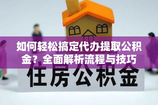 旺苍如何轻松搞定代办提取公积金？全面解析流程与技巧