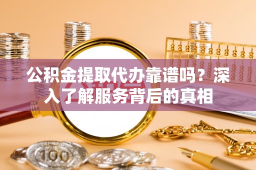 旺苍公积金提取代办靠谱吗？深入了解服务背后的真相