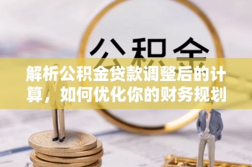 旺苍解析公积金贷款调整后的计算，如何优化你的财务规划