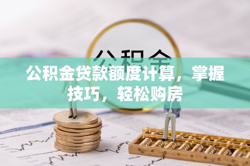 旺苍公积金贷款额度计算，掌握技巧，轻松购房