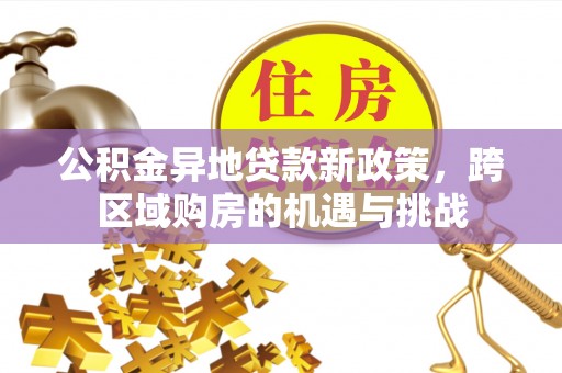 旺苍公积金异地贷款新政策，跨区域购房的机遇与挑战