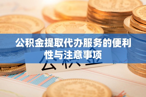 旺苍公积金提取代办服务的便利性与注意事项
