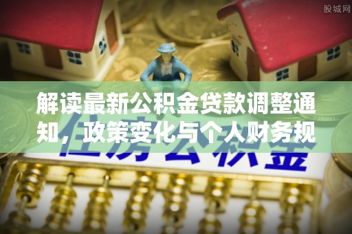 旺苍解读最新公积金贷款调整通知，政策变化与个人财务规划