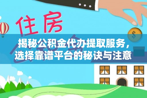 旺苍揭秘公积金代办提取服务，选择靠谱平台的秘诀与注意事项