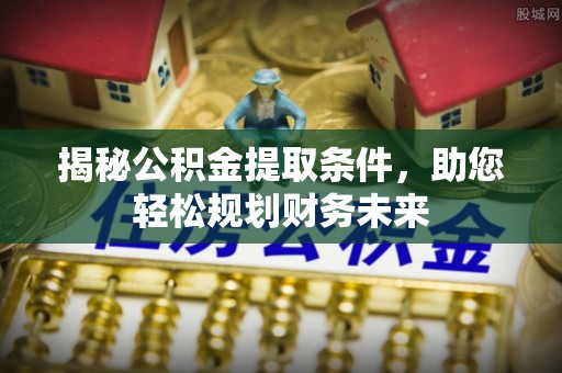 旺苍揭秘公积金提取条件，助您轻松规划财务未来