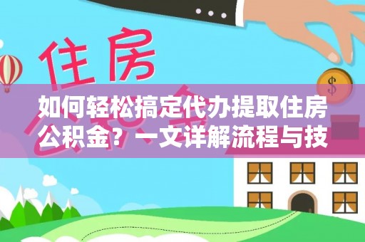 旺苍如何轻松搞定代办提取住房公积金？一文详解流程与技巧