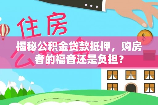 旺苍揭秘公积金贷款抵押，购房者的福音还是负担？