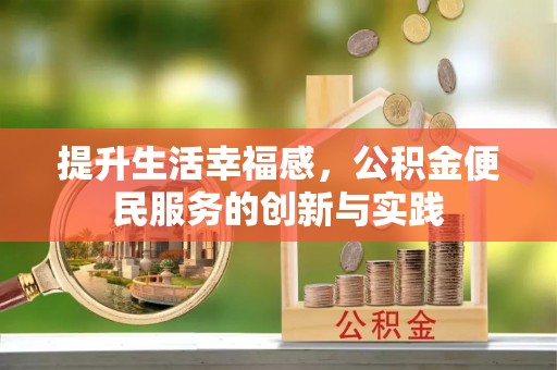 旺苍提升生活幸福感，公积金便民服务的创新与实践