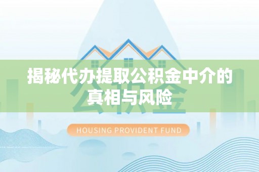 旺苍揭秘代办提取公积金中介的真相与风险