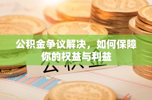旺苍公积金争议解决，如何保障你的权益与利益