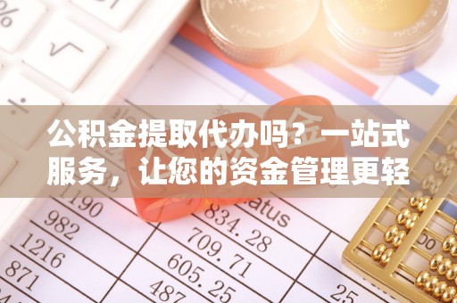 旺苍公积金提取代办吗？一站式服务，让您的资金管理更轻松