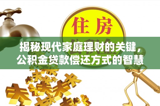 旺苍揭秘现代家庭理财的关键，公积金贷款偿还方式的智慧选择