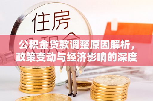 旺苍公积金贷款调整原因解析，政策变动与经济影响的深度探讨
