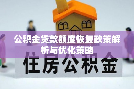 旺苍公积金贷款额度恢复政策解析与优化策略