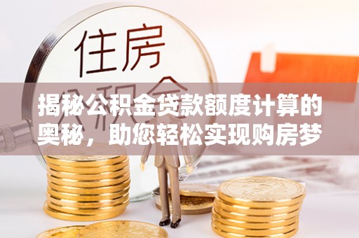 旺苍揭秘公积金贷款额度计算的奥秘，助您轻松实现购房梦想