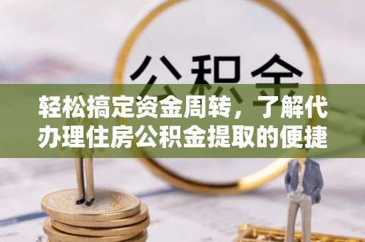 旺苍轻松搞定资金周转，了解代办理住房公积金提取的便捷之道