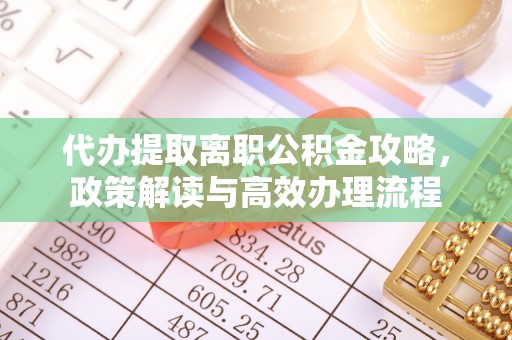 旺苍代办提取离职公积金攻略，政策解读与高效办理流程