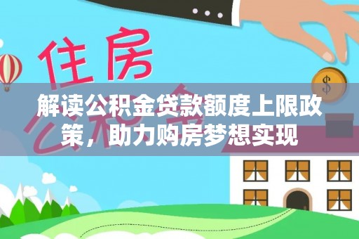 旺苍解读公积金贷款额度上限政策，助力购房梦想实现