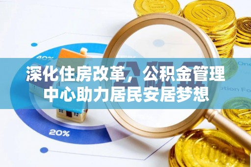 旺苍深化住房改革，公积金管理中心助力居民安居梦想