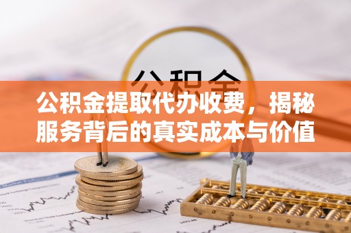 旺苍公积金提取代办收费，揭秘服务背后的真实成本与价值
