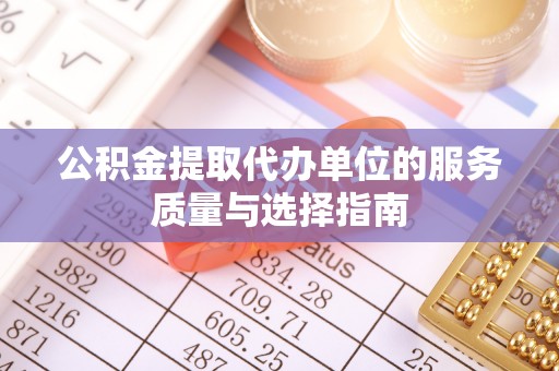 旺苍公积金提取代办单位的服务质量与选择指南