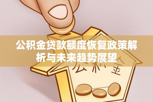 旺苍公积金贷款额度恢复政策解析与未来趋势展望