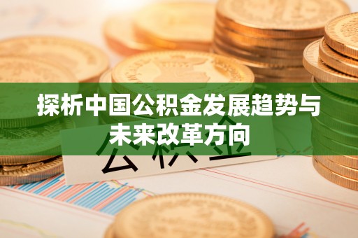 旺苍探析中国公积金发展趋势与未来改革方向