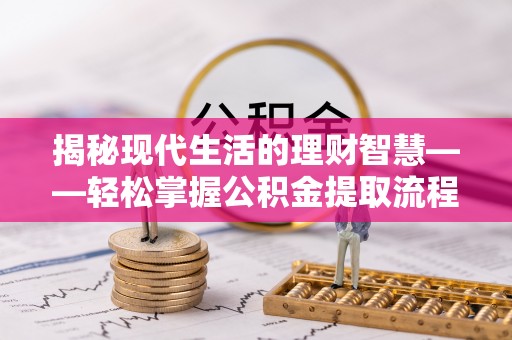 旺苍揭秘现代生活的理财智慧——轻松掌握公积金提取流程的实用指南
