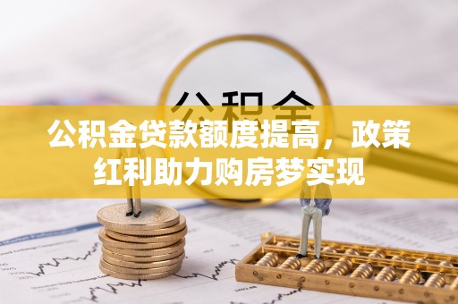 旺苍公积金贷款额度提高，政策红利助力购房梦实现