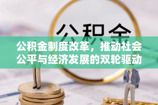 旺苍公积金制度改革，推动社会公平与经济发展的双轮驱动