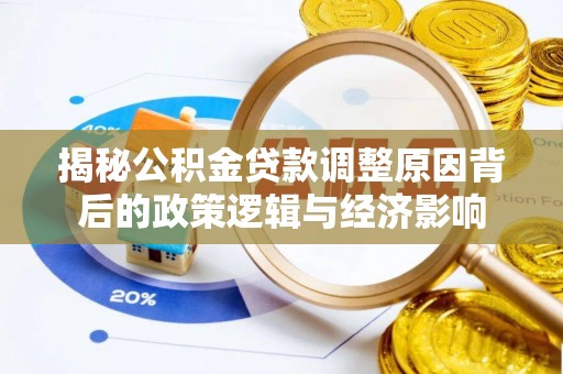 旺苍揭秘公积金贷款调整原因背后的政策逻辑与经济影响