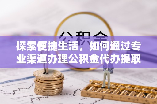 旺苍探索便捷生活，如何通过专业渠道办理公积金代办提取业务