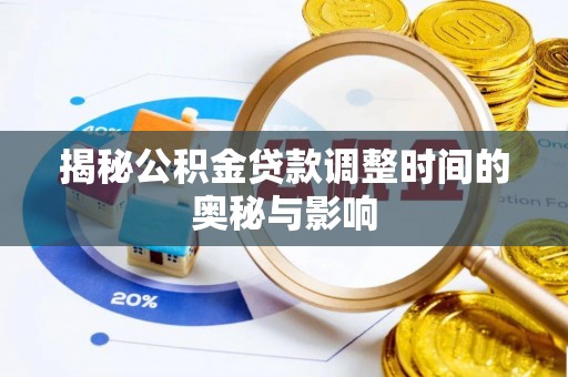 旺苍揭秘公积金贷款调整时间的奥秘与影响