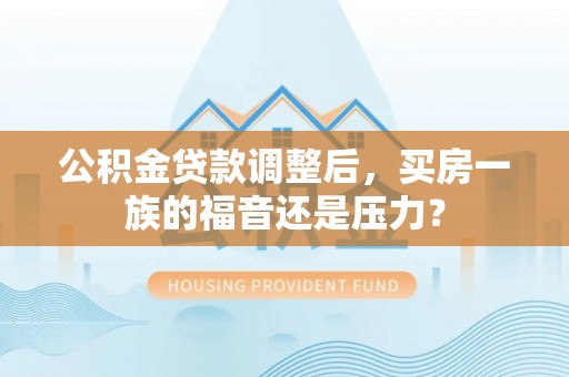 旺苍公积金贷款调整后，买房一族的福音还是压力？